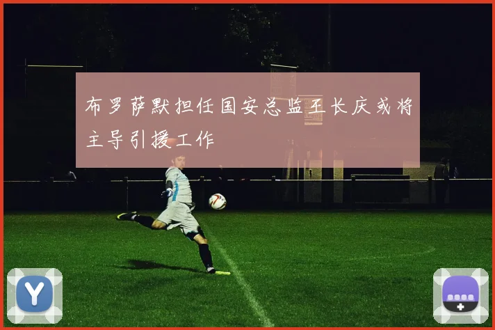 布罗萨默担任国安总监王长庆或将主导引援工作