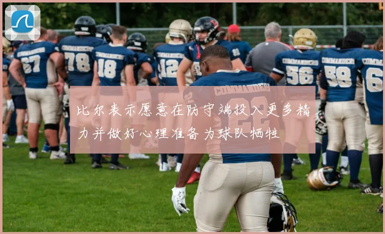 比尔表示愿意在防守端投入更多精力并做好心理准备为球队牺牲