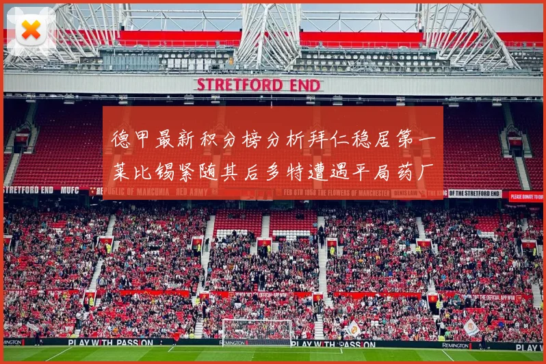 德甲最新积分榜分析拜仁稳居第一莱比锡紧随其后多特遭遇平局药厂紧追不舍