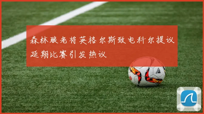 森林狼老将英格尔斯致电科尔提议延期比赛引发热议