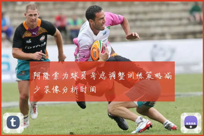 阿隆索为球员考虑调整训练策略减少录像分析时间