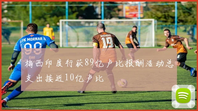 梅西印度行获89亿卢比报酬活动总支出接近10亿卢比