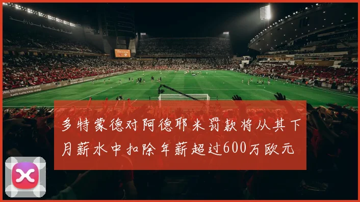 多特蒙德对阿德耶米罚款将从其下月薪水中扣除年薪超过600万欧元
