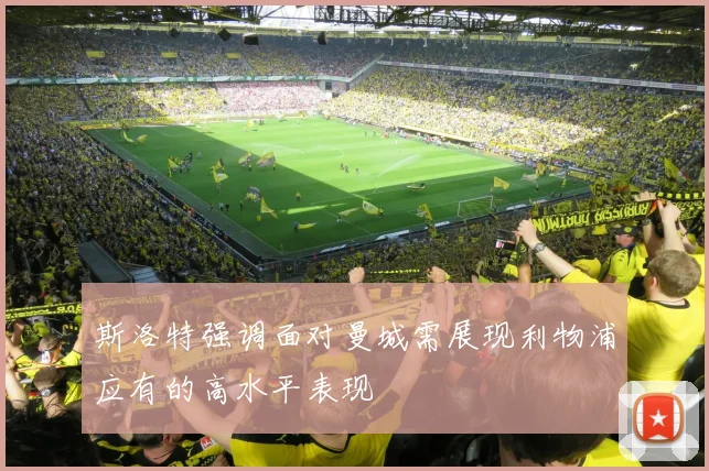 斯洛特强调面对曼城需展现利物浦应有的高水平表现