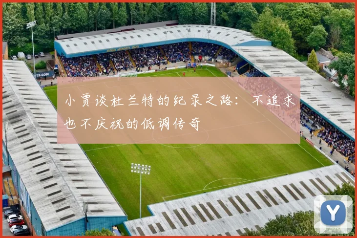 小贾谈杜兰特的纪录之路：不追求也不庆祝的低调传奇