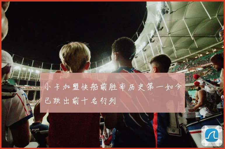 小卡加盟快船前胜率历史第一如今已跌出前十名行列