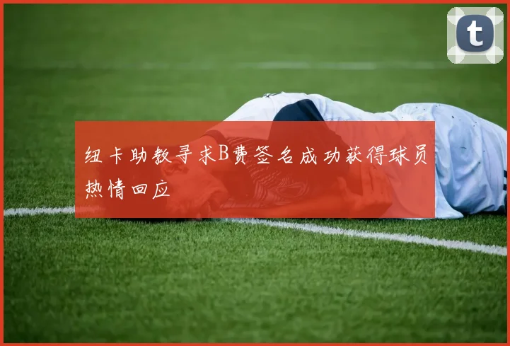 纽卡助教寻求B费签名成功获得球员热情回应