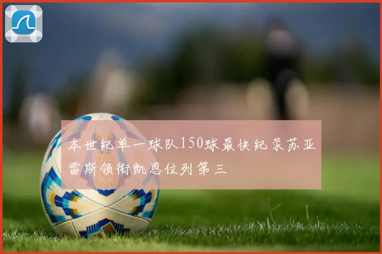 本世纪单一球队150球最快纪录苏亚雷斯领衔凯恩位列第三