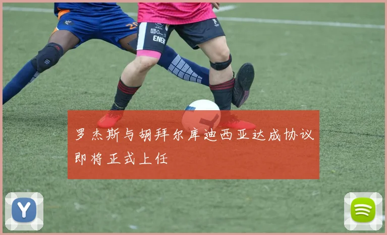 罗杰斯与胡拜尔库迪西亚达成协议即将正式上任