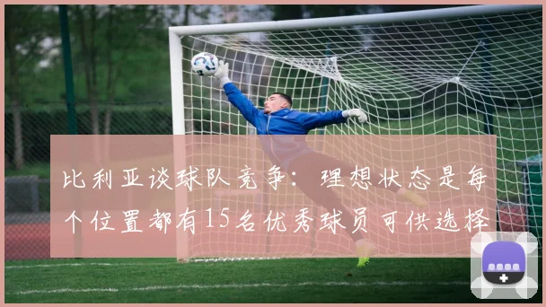 比利亚谈球队竞争：理想状态是每个位置都有15名优秀球员可供选择