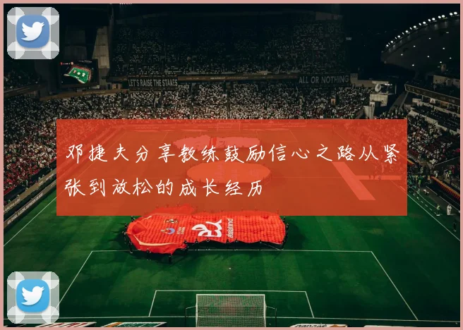 邓捷夫分享教练鼓励信心之路从紧张到放松的成长经历