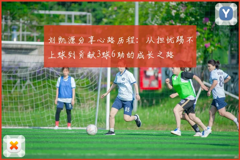 刘凯源分享心路历程：从担忧踢不上球到贡献3球6助的成长之路