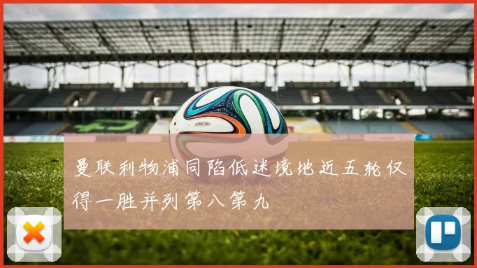 曼联利物浦同陷低迷境地近五轮仅得一胜并列第八第九