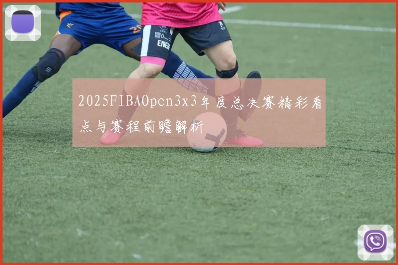 2025FIBAOpen3x3年度总决赛精彩看点与赛程前瞻解析