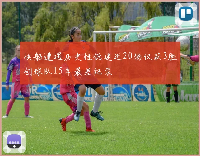 快船遭遇历史性低迷近20场仅获3胜创球队15年最差纪录