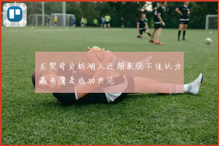 东契奇分析湖人近期表现不佳认为赢老鹰是成功典范