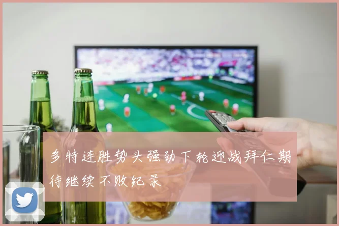 多特连胜势头强劲下轮迎战拜仁期待继续不败纪录