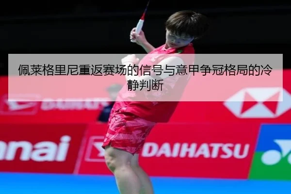 佩莱格里尼重返赛场的信号与意甲争冠格局的冷静判断 | IMSPORTS
